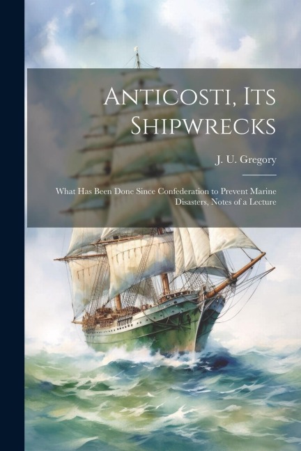 Anticosti, its Shipwrecks: What has Been Done Since Confederation to Prevent Marine Disasters, Notes of a Lecture