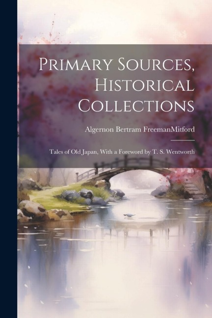 Primary Sources, Historical Collections: Tales of Old Japan, With a Foreword by T. S. Wentworth
