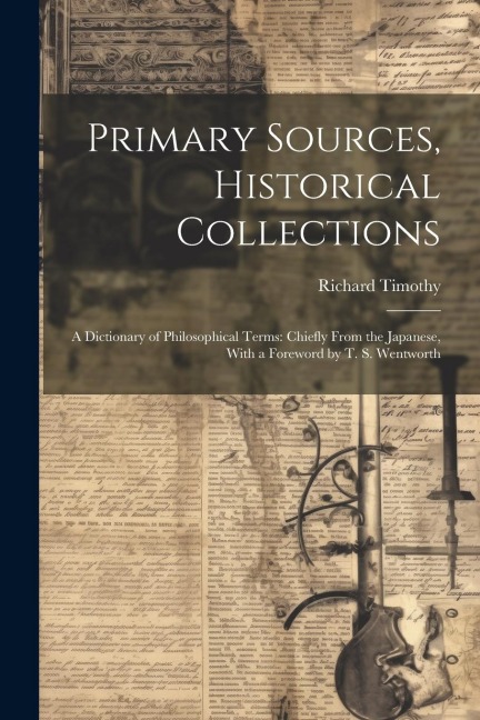 Primary Sources, Historical Collections: A Dictionary of Philosophical Terms: Chiefly From the Japanese, With a Foreword by T. S. Wentworth