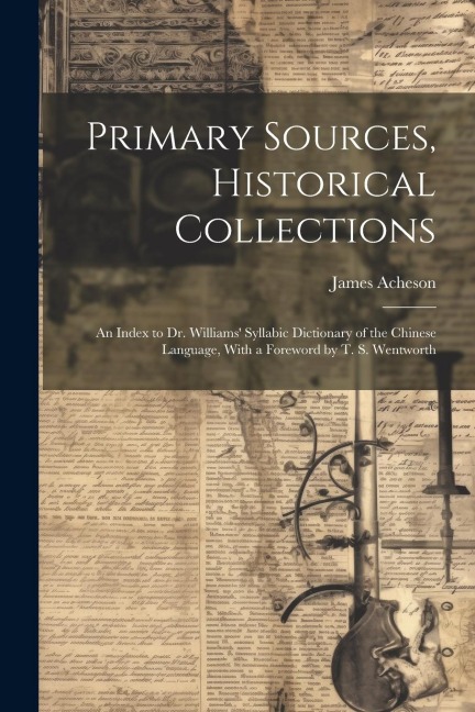 Primary Sources, Historical Collections: An Index to Dr. Williams Syllabic Dictionary of the Chinese Language, With a Foreword by T. S. Wentworth