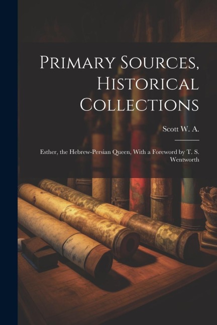 Primary Sources, Historical Collections: Esther, the Hebrew-Persian Queen, With a Foreword by T. S. Wentworth