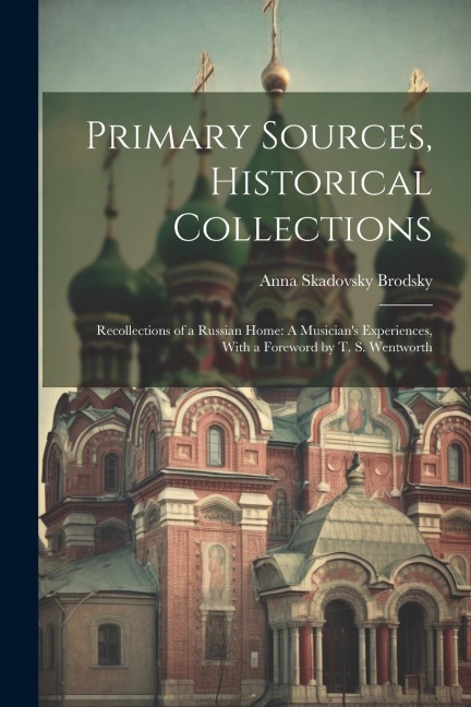 Primary Sources, Historical Collections: Recollections of a Russian Home: A Musicians Experiences, With a Foreword by T. S. Wentworth
