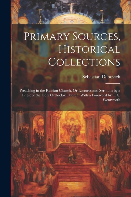 Primary Sources, Historical Collections: Preaching in the Russian Church, Or Lectures and Sermons by a Priest of the Holy Orthodox Church, With a Fore