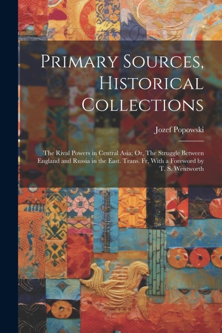 Primary Sources, Historical Collections: The Rival Powers in Central Asia; Or, The Struggle Between England and Russia in the East. Trans. fr, With a