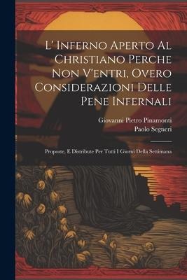 L Inferno Aperto Al Christiano Perche Non Ventri, Overo Considerazioni Delle Pene Infernali: Proposte, E Distribute Per Tutti I Giorni Della Settima