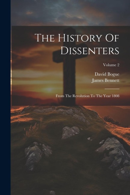 The History Of Dissenters: From The Revolution To The Year 1808; Volume 2