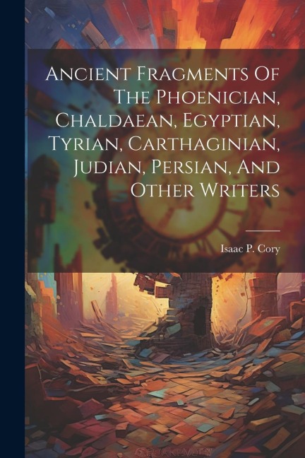 Ancient Fragments Of The Phoenician, Chaldaean, Egyptian, Tyrian, Carthaginian, Judian, Persian, And Other Writers