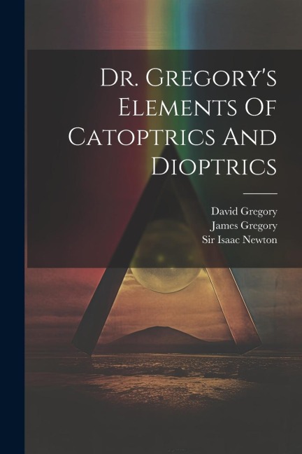 Dr. Gregorys Elements Of Catoptrics And Dioptrics