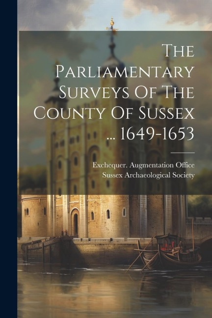 The Parliamentary Surveys Of The County Of Sussex ... 1649-1653