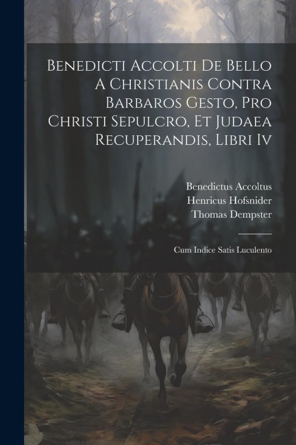 Benedicti Accolti De Bello A Christianis Contra Barbaros Gesto, Pro Christi Sepulcro, Et Judaea Recuperandis, Libri Iv: Cum Indice Satis Luculento