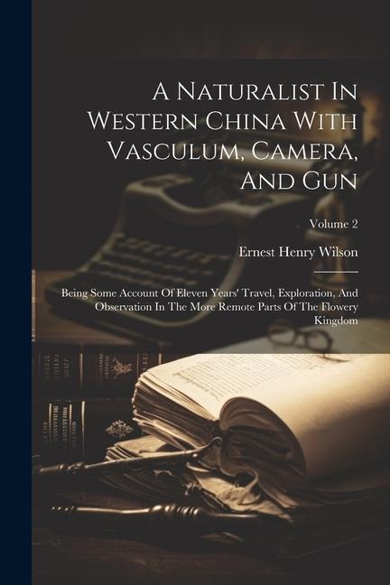 A Naturalist In Western China With Vasculum, Camera, And Gun: Being Some Account Of Eleven Years Travel, Exploration, And Observation In The More Rem