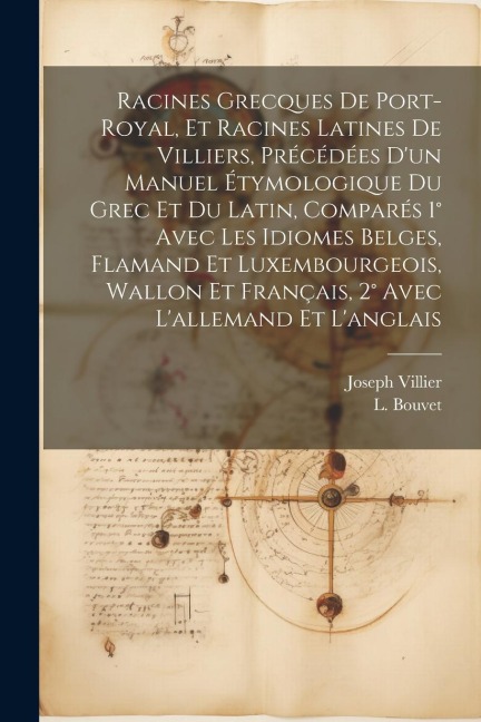 Racines Grecques De Port-royal, Et Racines Latines De Villiers, Précédées Dun Manuel Étymologique Du Grec Et Du Latin, Comparés 1° Avec Les Idiomes Belges, Flamand Et Luxembourgeois, Wallon Et Français, 2° Avec Lallemand Et Langlais