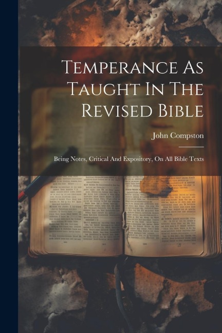 Temperance As Taught In The Revised Bible: Being Notes, Critical And Expository, On All Bible Texts