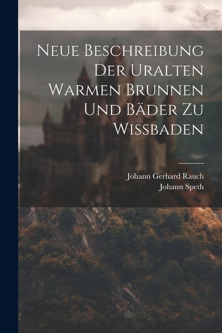 Neue Beschreibung Der Uralten Warmen Brunnen Und Bäder Zu Wißbaden