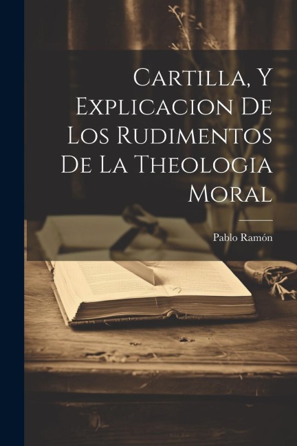 Cartilla, Y Explicacion De Los Rudimentos De La Theologia Moral