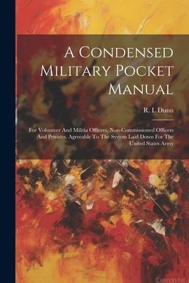 A Condensed Military Pocket Manual: For Volunteer And Militia Officers, Non-commissioned Officers And Privates. Agreeable To The System Laid Down For The United States Army