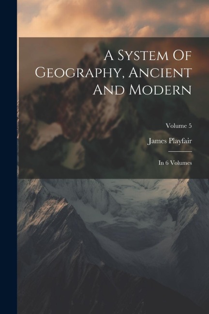 A System Of Geography, Ancient And Modern: In 6 Volumes; Volume 5