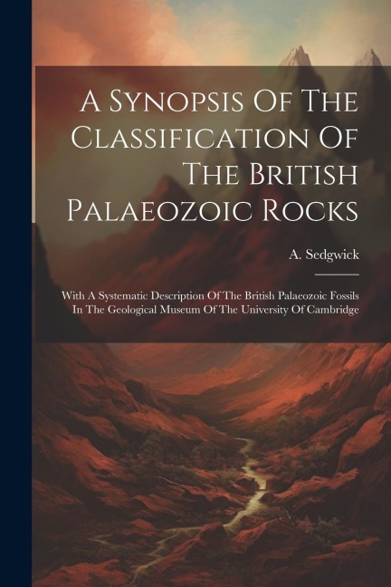 A Synopsis Of The Classification Of The British Palaeozoic Rocks: With A Systematic Description Of The British Palaeozoic Fossils In The Geological Museum Of The University Of Cambridge