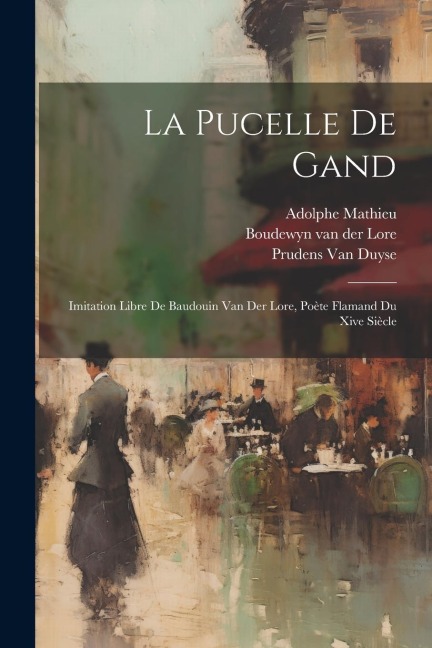 La Pucelle De Gand: Imitation Libre De Baudouin Van Der Lore, Poète Flamand Du Xive Siècle