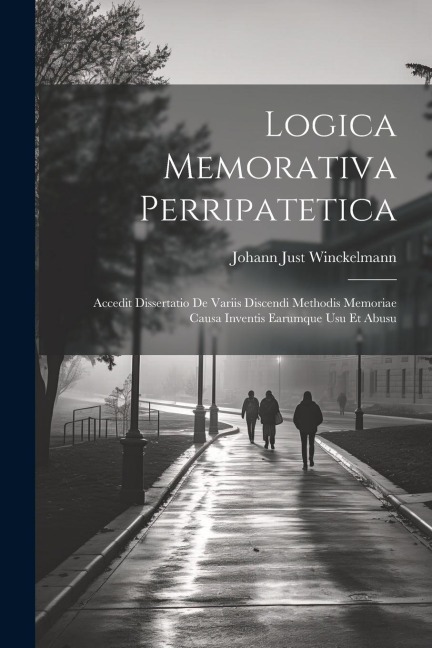 Logica Memorativa Perripatetica: Accedit Dissertatio De Variis Discendi Methodis Memoriae Causa Inventis Earumque Usu Et Abusu