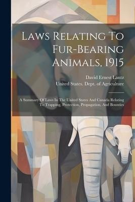 Laws Relating To Fur-bearing Animals, 1915: A Summary Of Laws In The United States And Canada Relating To Trapping, Protection, Propagation, And Bount