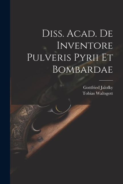 Diss. Acad. De Inventore Pulveris Pyrii Et Bombardae