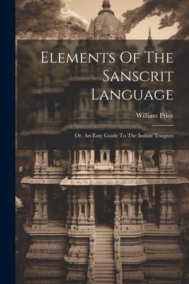 Elements Of The Sanscrit Language: Or, An Easy Guide To The Indian Tongues
