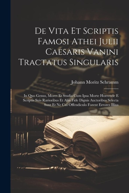 De Vita Et Scriptis Famosi Athei Julii Caesaris Vanini Tractatus Singularis: In Quo Genus, Mores Et Studia Cum Ipsa Morte Horrende E Scriptis Suis Rarioribus Et Aliis Fide Dignis Auctoribus Selecta Sunt Et Ne Cui Offendiculo Forent Errores Illius
