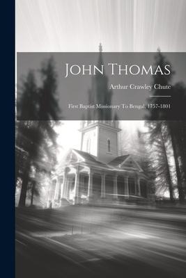 John Thomas: First Baptist Missionary To Bengal, 1757-1801