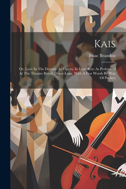 Kais: Or, Love In The Deserts. An Opera, In Four Acts: As Performed At The Theatre Royal, Drury-lane. With A Few Words By Way Of Preface
