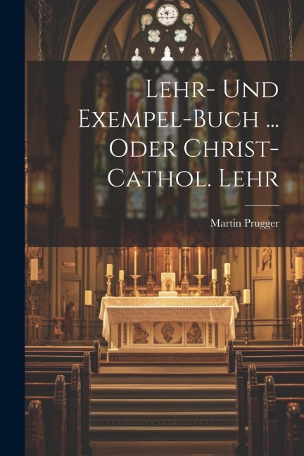 Lehr- Und Exempel-buch ... Oder Christ-cathol. Lehr