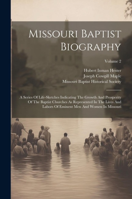 Missouri Baptist Biography: A Series Of Life-sketches Indicating The Growth And Prosperity Of The Baptist Churches As Represented In The Lives And Labors Of Eminent Men And Women In Missouri; Volume 2