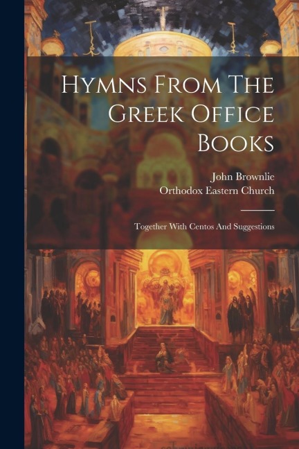 Hymns From The Greek Office Books: Together With Centos And Suggestions