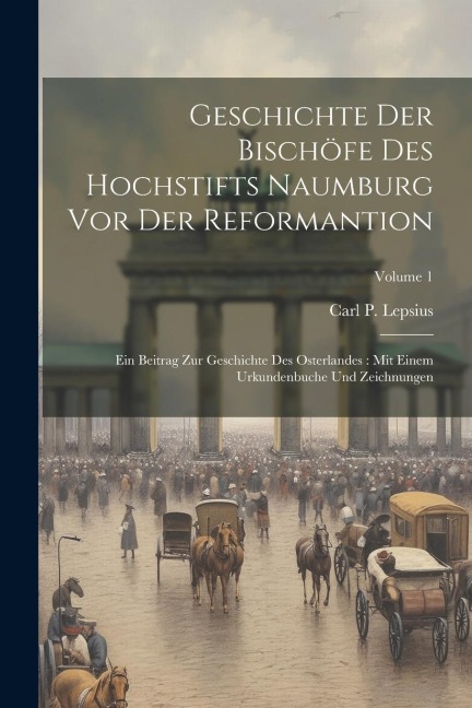 Geschichte Der Bischöfe Des Hochstifts Naumburg Vor Der Reformantion: Ein Beitrag Zur Geschichte Des Osterlandes: Mit Einem Urkundenbuche Und Zeichnun