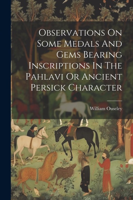 Observations On Some Medals And Gems Bearing Inscriptions In The Pahlavi Or Ancient Persick Character
