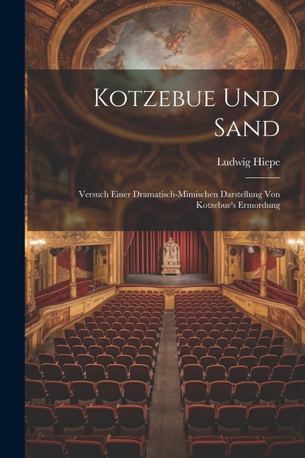 Kotzebue Und Sand: Versuch Einer Dramatisch-mimischen Darstellung Von Kotzebues Ermordung