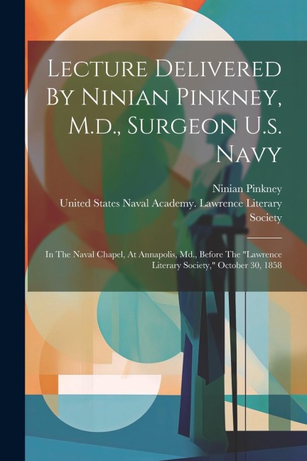 Lecture Delivered By Ninian Pinkney, M.d., Surgeon U.s. Navy: In The Naval Chapel, At Annapolis, Md., Before The lawrence Literary Society, October 30, 1858