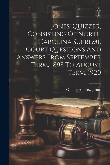 Jones Quizzer, Consisting Of North Carolina Supreme Court Questions And Answers From September Term, 1898 To August Term, 1920