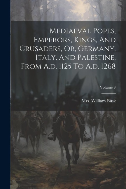 Mediaeval Popes, Emperors, Kings, And Crusaders, Or, Germany, Italy, And Palestine, From A.d. 1125 To A.d. 1268; Volume 3