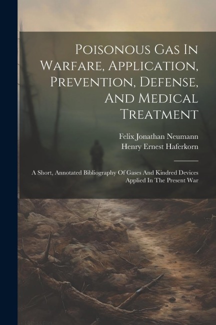 Poisonous Gas In Warfare, Application, Prevention, Defense, And Medical Treatment: A Short, Annotated Bibliography Of Gases And Kindred Devices Applied In The Present War