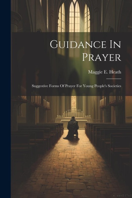 Guidance In Prayer: Suggestive Forms Of Prayer For Young Peoples Societies
