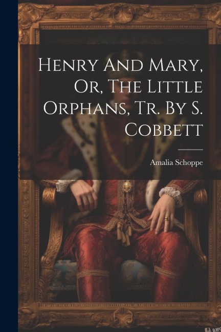Henry And Mary, Or, The Little Orphans, Tr. By S. Cobbett