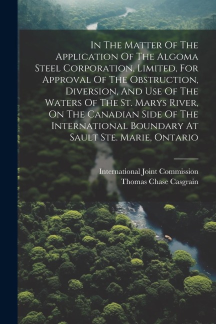 In The Matter Of The Application Of The Algoma Steel Corporation, Limited, For Approval Of The Obstruction, Diversion, And Use Of The Waters Of The St