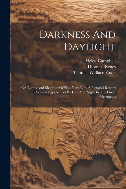 Darkness And Daylight: Or, Lights And Shadows Of New York Life. A Pictorial Record Of Personal Experiences By Day And Night In The Great Metropolis