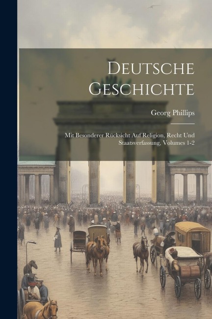 Deutsche Geschichte: Mit Besonderer Rücksicht Auf Religion, Recht Und Staatsverfassung, Volumes 1-2