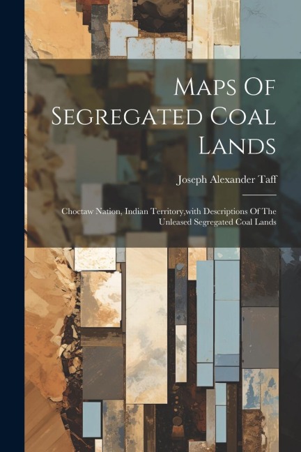 Maps Of Segregated Coal Lands: Choctaw Nation, Indian Territory, with Descriptions Of The Unleased Segregated Coal Lands