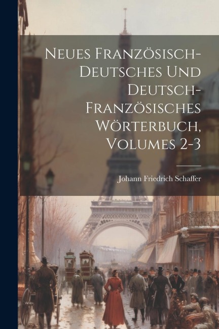 Neues Französisch-deutsches Und Deutsch-französisches Wörterbuch, Volumes 2-3