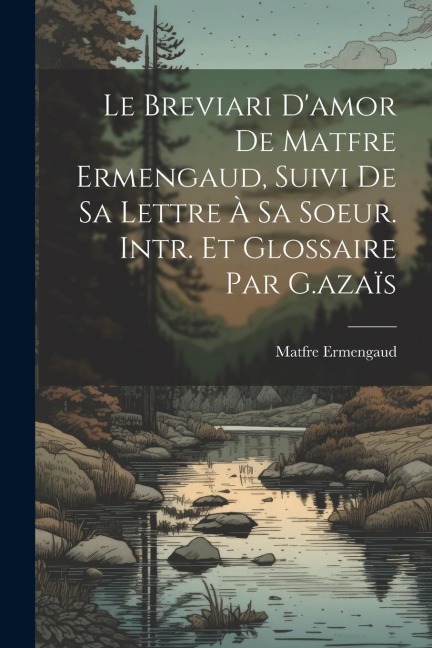 Le Breviari Damor De Matfre Ermengaud, Suivi De Sa Lettre À Sa Soeur. Intr. Et Glossaire Par G.azaïs