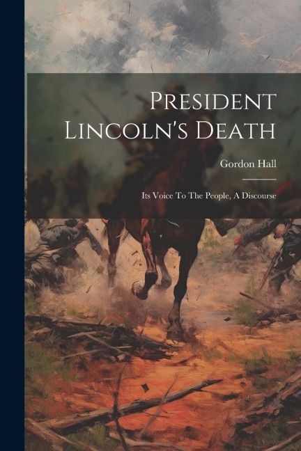 President Lincoln's Death: Its Voice To The People, A Discourse