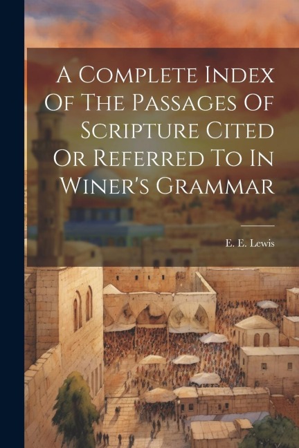 A Complete Index Of The Passages Of Scripture Cited Or Referred To In Winers Grammar